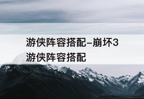 游侠阵容搭配-崩坏3游侠阵容搭配