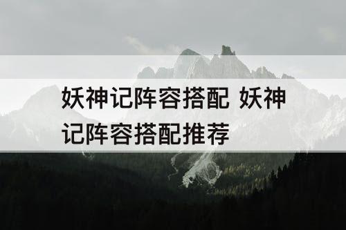 妖神记阵容搭配 妖神记阵容搭配推荐