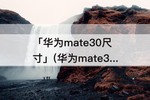 「华为mate30尺寸」(华为mate30尺寸屏幕)