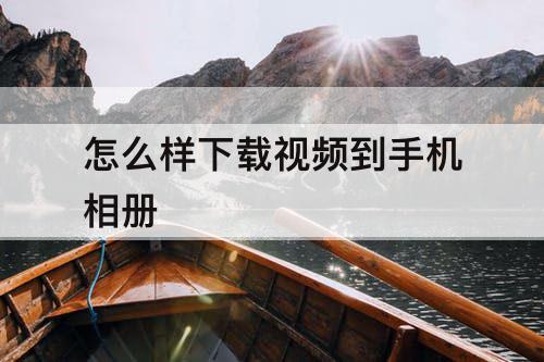 怎么样下载视频到手机相册