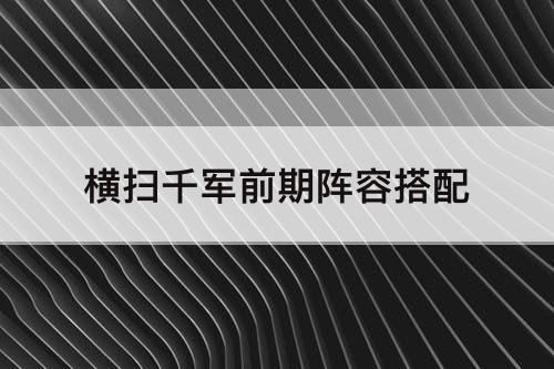 横扫千军前期阵容搭配