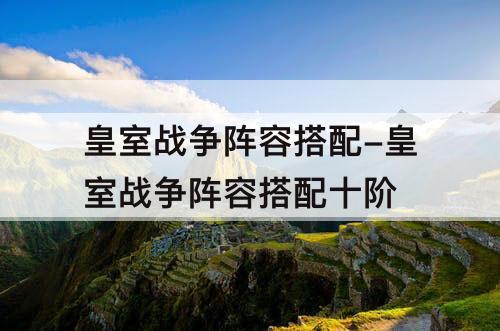 皇室战争阵容搭配-皇室战争阵容搭配十阶