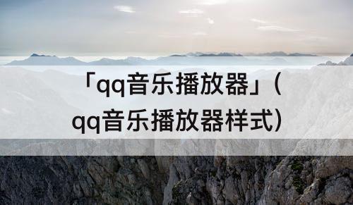 「qq音乐播放器」(qq音乐播放器样式)