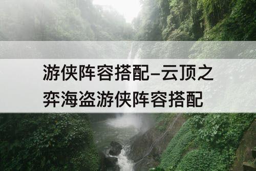 游侠阵容搭配-云顶之弈海盗游侠阵容搭配