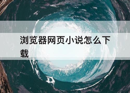 浏览器网页小说怎么下载