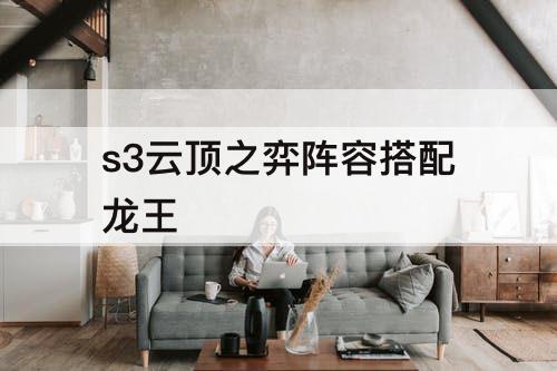 s3云顶之弈阵容搭配龙王