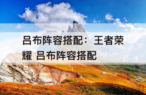 吕布阵容搭配：王者荣耀 吕布阵容搭配