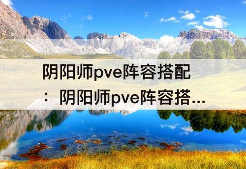 阴阳师pve阵容搭配：阴阳师pve阵容搭配2020
