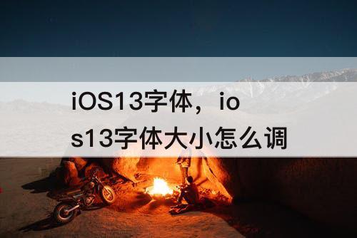 iOS13字体，ios13字体大小怎么调