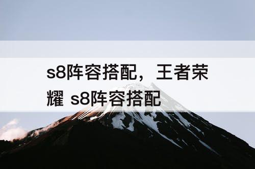 s8阵容搭配，王者荣耀 s8阵容搭配