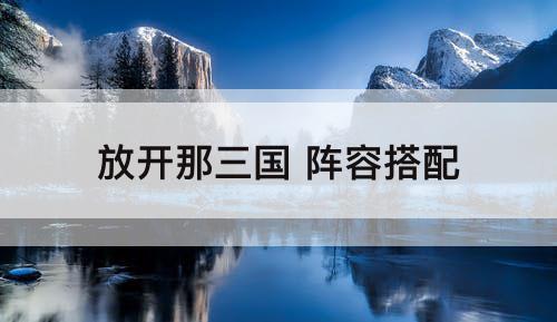 放开那三国 阵容搭配