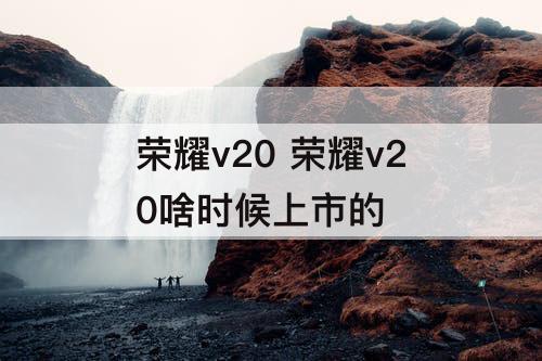 荣耀v20 荣耀v20啥时候上市的