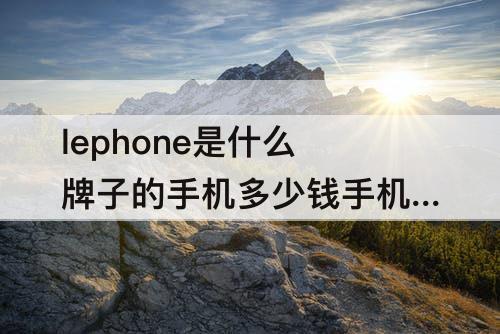 lephone是什么牌子的手机多少钱手机上怎么能出来键盘