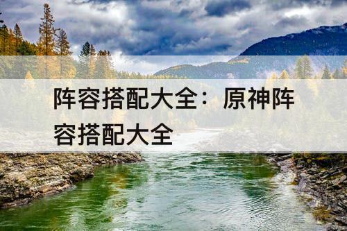 阵容搭配大全：原神阵容搭配大全