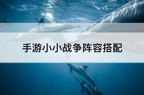 手游小小战争阵容搭配