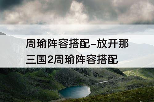 周瑜阵容搭配-放开那三国2周瑜阵容搭配
