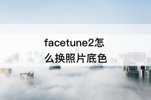 facetune2怎么换照片底色