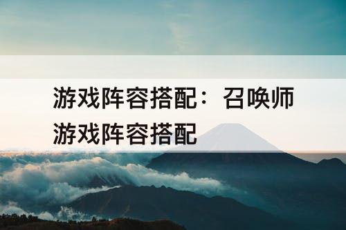 游戏阵容搭配：召唤师游戏阵容搭配
