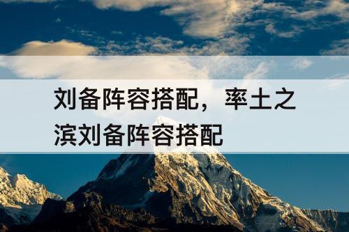 刘备阵容搭配，率土之滨刘备阵容搭配