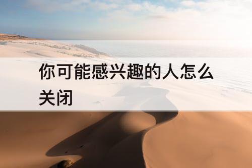 你可能感兴趣的人怎么关闭