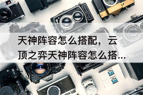 天神阵容怎么搭配，云顶之弈天神阵容怎么搭配