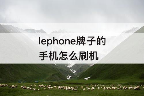 lephone牌子的手机怎么刷机
