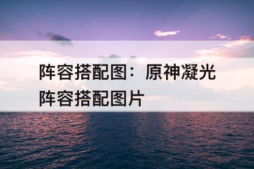 阵容搭配图：原神凝光阵容搭配图片