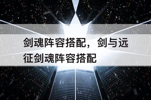 剑魂阵容搭配，剑与远征剑魂阵容搭配