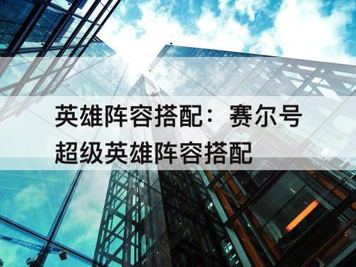 英雄阵容搭配：赛尔号超级英雄阵容搭配