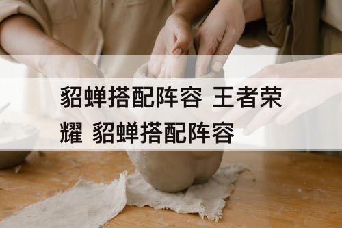 貂蝉搭配阵容 王者荣耀 貂蝉搭配阵容