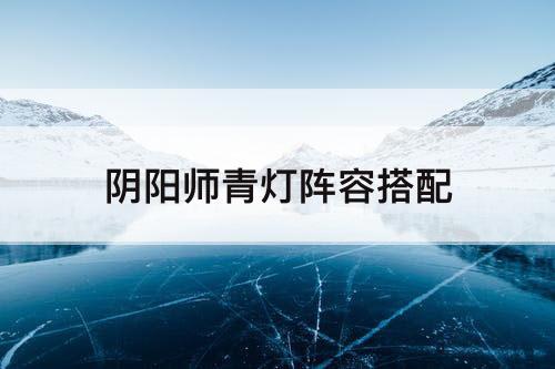阴阳师青灯阵容搭配