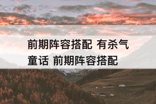 前期阵容搭配 有杀气童话 前期阵容搭配