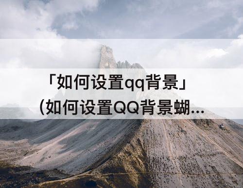 「如何设置qq背景」(如何设置QQ背景蝴蝶会飞)