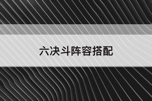 六决斗阵容搭配