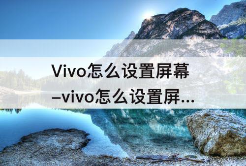 Vivo怎么设置屏幕-vivo怎么设置屏幕锁屏幕锁