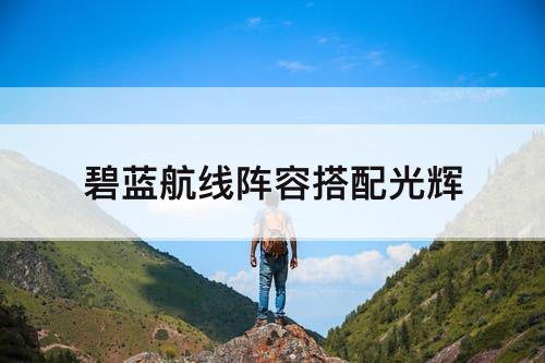 碧蓝航线阵容搭配光辉