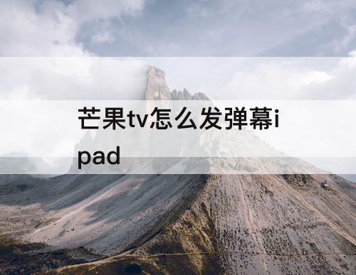 芒果tv怎么发弹幕ipad
