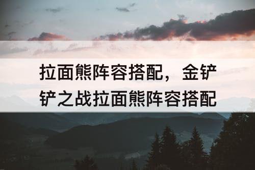 拉面熊阵容搭配，金铲铲之战拉面熊阵容搭配
