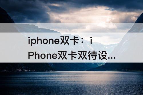 iphone双卡：iPhone双卡双待设置iwatch