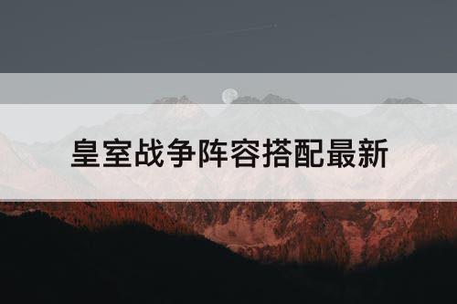 皇室战争阵容搭配最新