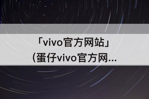 「vivo官方网站」(蛋仔vivo官方网站入口)