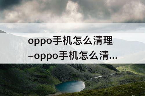 oppo手机怎么清理-oppo手机怎么清理聊天图片