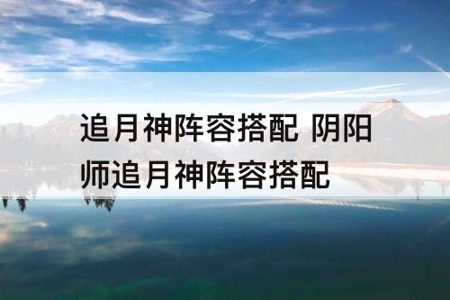 追月神阵容搭配 阴阳师追月神阵容搭配