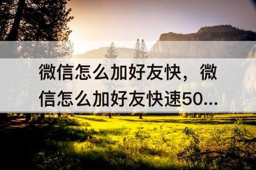 微信怎么加好友快，微信怎么加好友快速5000人
