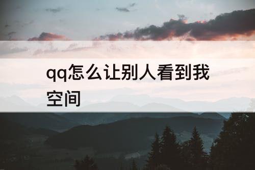 qq怎么让别人看到我空间