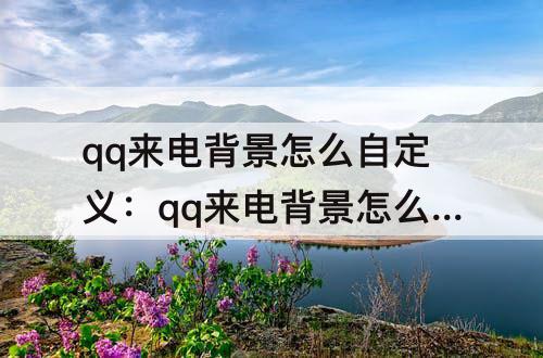 qq来电背景怎么自定义：qq来电背景怎么自定义设置