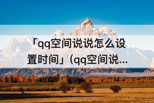 「qq空间说说怎么设置时间」(qq空间说说怎么设置时间发送)