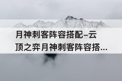 月神刺客阵容搭配-云顶之弈月神刺客阵容搭配