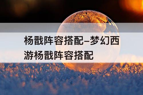 杨戬阵容搭配-梦幻西游杨戬阵容搭配