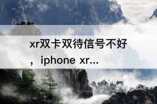 xr双卡双待信号不好，iphone xr双卡双待信号不好